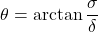 \begin{equation*} \theta = \arctan{\frac{\sigma}{\delta}} \end{equation*}