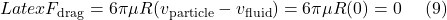 Latex F_{\text{drag}} = 6 \pi \mu R (v_{\text{particle}}-v_{\text{fluid}}) = 6 \pi \mu R (0) = 0 \ \ \ \ (9)