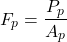 \begin{equation*} \ F_p = \frac{P_p}{A_p} \end{equation*}