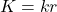 \begin{equation*} K  = kr \end{equation*}