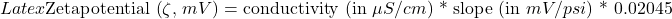 Latex \text{Zetapotential (} \zeta \text{, } mV \text{)} = \text{conductivity (in } \mu S/cm \text{) * \text{slope (in }}mV/psi \text{) * 0.02045}
