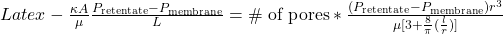 Latex -\frac{\kappa A}{\mu}\frac{P_{\text{retentate}}-P_{\text{membrane}}}{L} = \text{\# of pores}*\frac{(P_{\text{retentate}}-P_{\text{membrane}}) r^3}{\mu [ 3+\frac{8}{\pi}(\frac{l}{r})]}