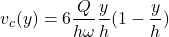 \begin{equation*} \italics{v_c(y)} =  {6\frac{\italics{Q}}{h•\omega}\frac{y}{h}(1-\frac{y}{h}) \end{equation*}