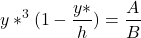 \begin{equation*} y*^3(1- \frac{y*}{h}) = \frac{A}{B} \end{equation*}
