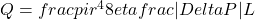 Q = frac{pi r^{4}}{8 eta} frac{ |Delta P|}{L}