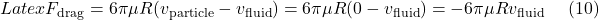 Latex F_{\text{drag}} = 6 \pi \mu R (v_{\text{particle}}-v_{\text{fluid}}) =6 \pi \mu R (0-v_{\text{fluid}}) = -6\pi \mu R v_{\text{fluid}} \ \ \ \ (10)