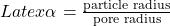 Latex \alpha = \frac{\text{particle radius}}{\text{pore radius}}