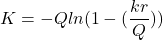 \begin{equation*} K  = - Q ln({ 1-  (\frac{kr}{Q})}) \end{equation*}