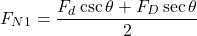 \begin{equation*} F_{N1} = \frac{F_d \csc{\theta} + F_D \sec{\theta}}{2} \end{equation*}